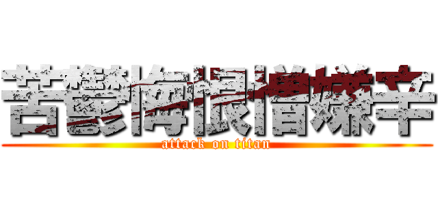 苦鬱悔恨憎嫌辛 (attack on titan)