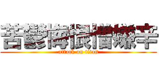 苦鬱悔恨憎嫌辛 (attack on titan)