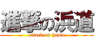 進撃の浜道 (attack on hama)