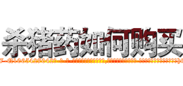 杀猪药如何购买 (杀猪药如何购买【电-话151x68344x817-Q1065427042元-吉-药-业】我们做的是长期生意,靠的是老客户长期支持 杀猪药如何购买在发表了一篇http://sngk.net/ZVgR4p

参考消息网我们做的是长期生意,靠的是老客户长期支持也许我们早该意识到，就连鲍勃·霍斯金斯（金球奖戏剧类电影男主角 
)