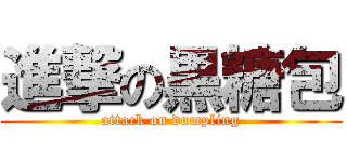 進撃の黒糖包 (attack on dumpling)