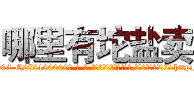 哪里有坨盐卖 (哪里有坨盐卖【电-186x2687x6963-Q278180069元-吉-药-业】我们做的是长期生意,靠的是老客户长期支持 http://sngk.net/NivT22
)