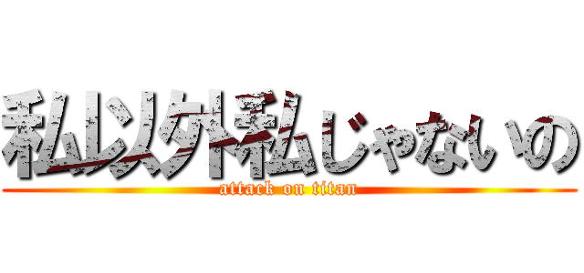 私以外私じゃないの (attack on titan)