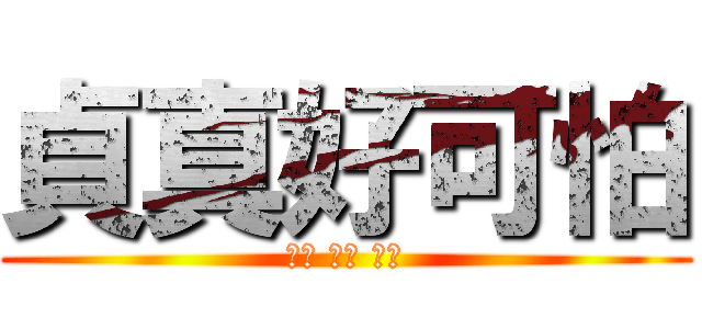 貞真好可怕 (可怕 可怕 可怕)