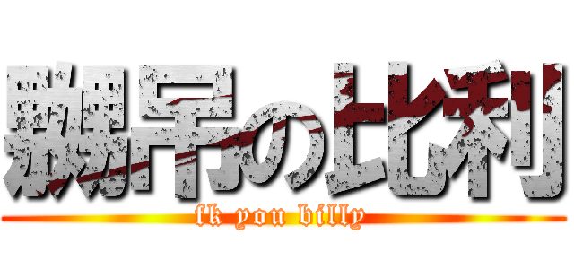 嬲吊の比利 (fk you billy)