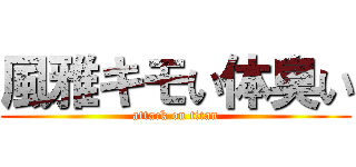 風雅キモい体臭い (attack on titan)