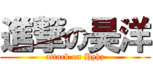 進撃の昊洋 (attack on Hyhz)