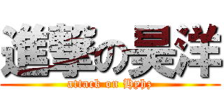 進撃の昊洋 (attack on Hyhz)