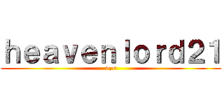 ｈｅａｖｅｎｌｏｒｄ２１ (>,<)