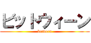 ビットウィーン (between)