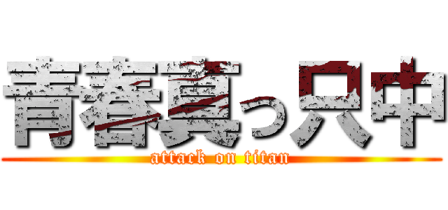 青春真っ只中 (attack on titan)