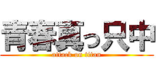 青春真っ只中 (attack on titan)