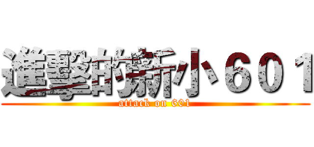 進擊的新小６０１ (attack on 601)