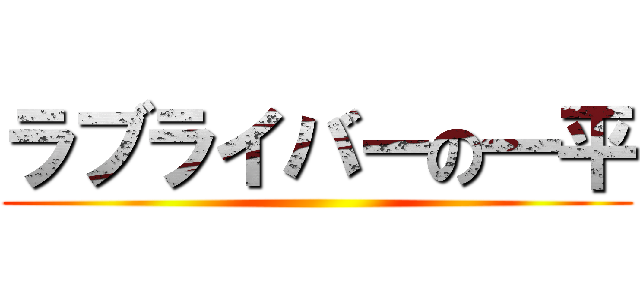 ラブライバーの一平 ()