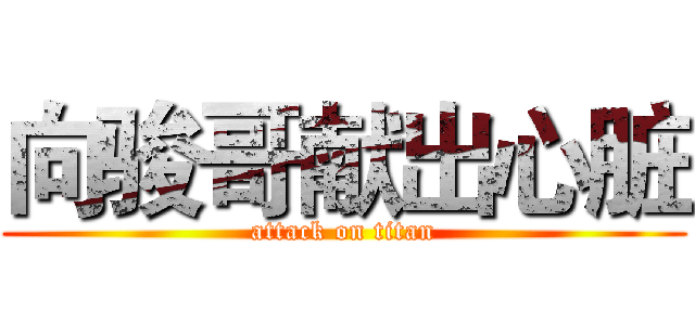 向骏哥献出心脏 (attack on titan)