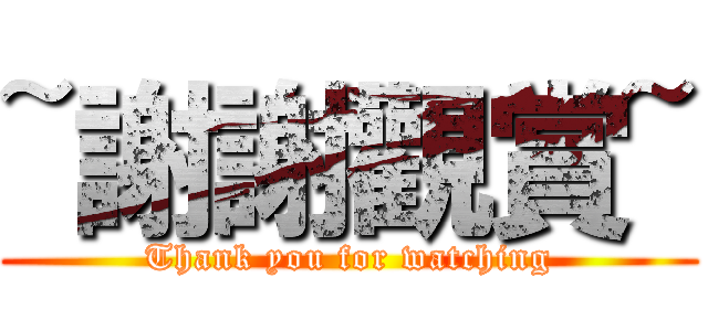 ~謝謝觀賞~ (Thank you for watching)