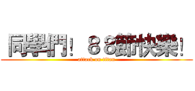 同學們！８８節快樂！ (attack on titan)