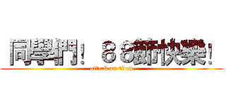  同學們！８８節快樂！ (attack on titan)