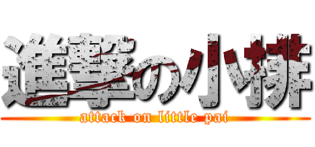 進撃の小排 (attack on little pai)