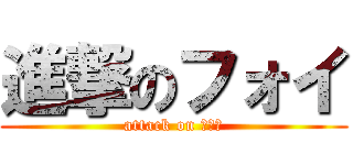 進撃のフォイ (attack on フォイ)