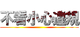 不看小心違規 ()