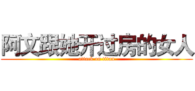 阿文跟她开过房的女人 (attack on titan)