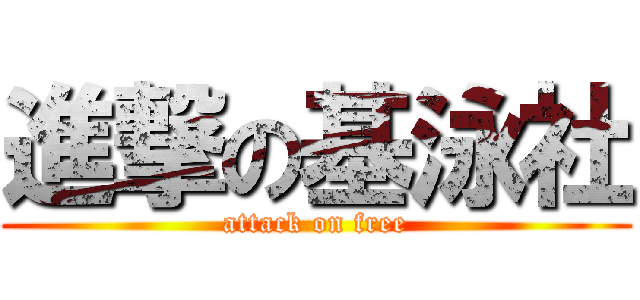 進撃の基泳社 (attack on free)