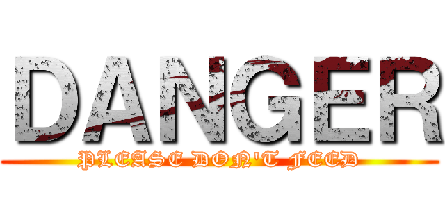 ＤＡＮＧＥＲ (PLEASE DON\'T FEED)