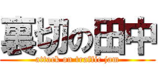 裏切の田中 (attack on traffic jam)