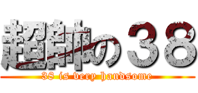 超帥の３８ (38 is very handsome)