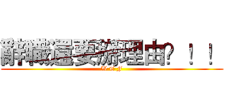 辭職還要掰理由？！！ (W T F)
