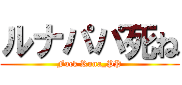 ルナパパ死ね (Fuck Runa_PP)
