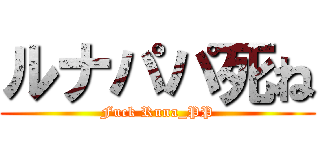ルナパパ死ね (Fuck Runa_PP)