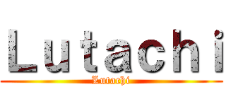Ｌｕｔａｃｈｉ (Lutachi)