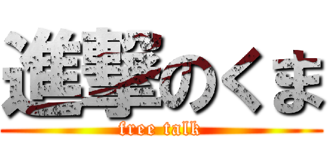 進撃のくま (free talk)
