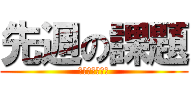 先週の課題 (まだ出してない)
