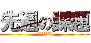 先週の課題 (まだ出してない)