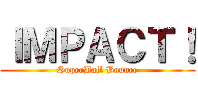 ＩＭＰＡＣＴ！ (SuperBall Bounce)