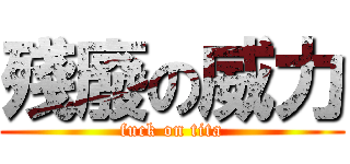 殘廢の威力 (fuck on tita)