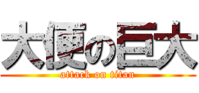 大便の巨大 (attack on titan)