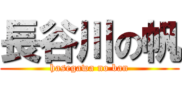 長谷川の帆 (hasegawa no ban)