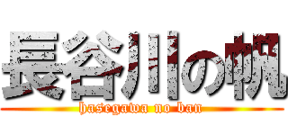 長谷川の帆 (hasegawa no ban)