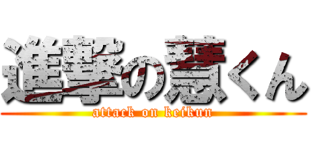 進撃の慧くん (attack on keikun)