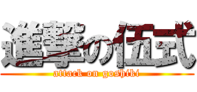 進撃の伍式 (attack on goshiki)