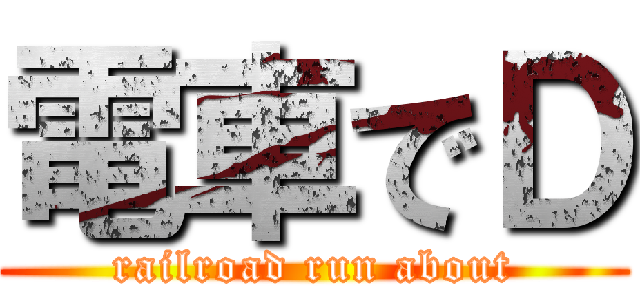 電車でＤ (railroad run about)