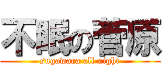 不眠の菅原 (sugawara all night)