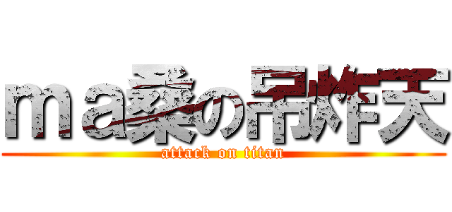 ｍａ桑の吊炸天 (attack on titan)