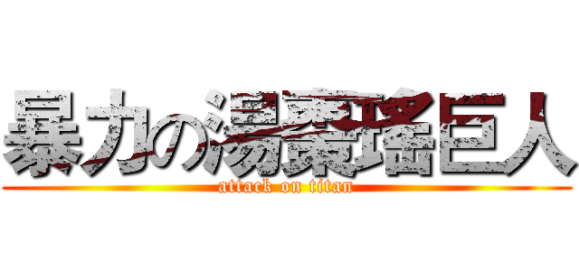 暴力の湯棗瑤巨人 (attack on titan)