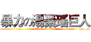 暴力の湯棗瑤巨人 (attack on titan)