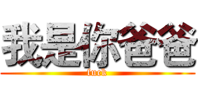 我是你爸爸 (fuck)